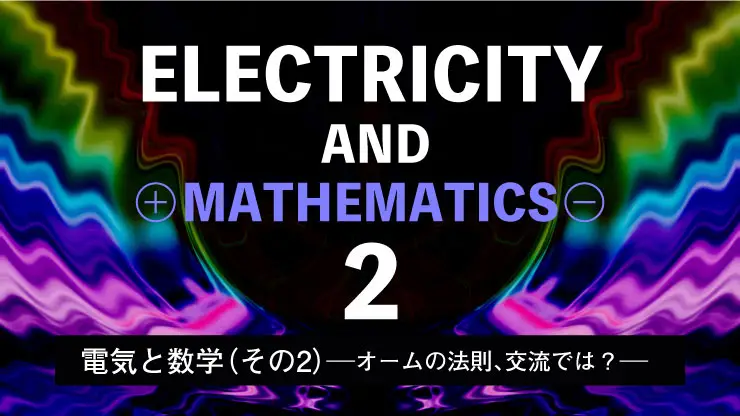 電気と数学（その2）－オームの法則、交流では？：「三角関数と複素数，微分」－